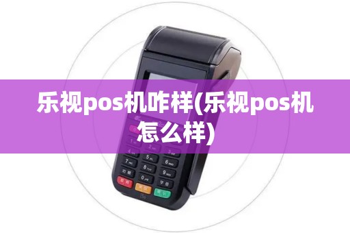 乐视pos机咋样(乐视pos机怎么样)