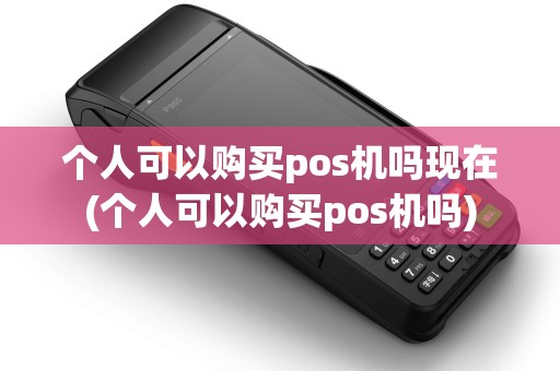 个人可以购买pos机吗现在(个人可以购买pos机吗)