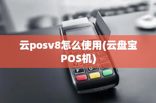 云posv8怎么使用(云盘宝POS机)