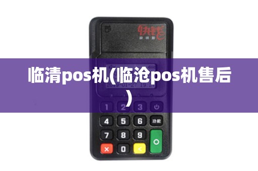 临清pos机(临沧pos机售后)