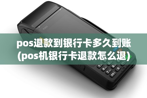 pos退款到银行卡多久到账(pos机银行卡退款怎么退)