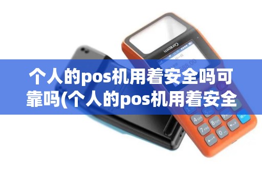 个人的pos机用着安全吗可靠吗(个人的pos机用着安全吗)