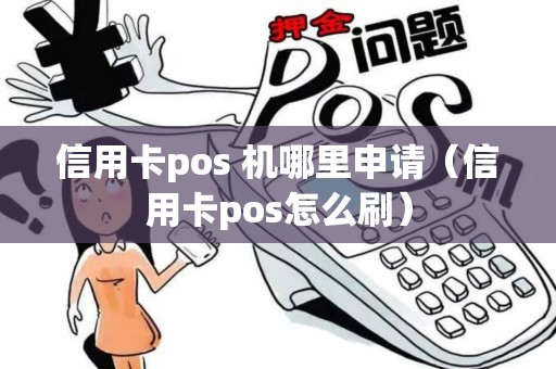 信用卡pos 机哪里申请（信用卡pos怎么刷）