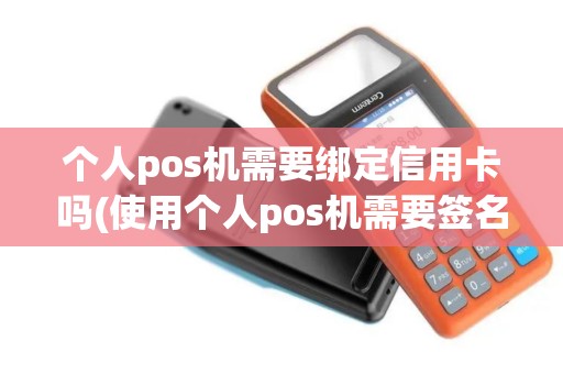 个人pos机需要绑定信用卡吗(使用个人pos机需要签名吗)