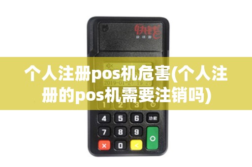 个人注册pos机危害(个人注册的pos机需要注销吗)