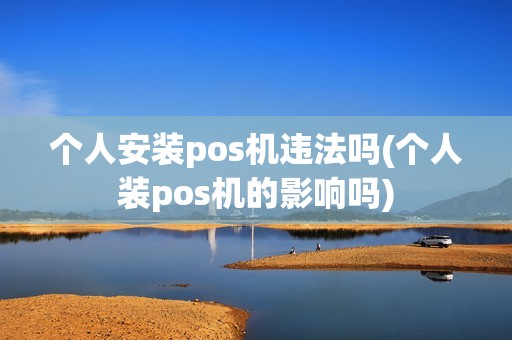 个人安装pos机违法吗(个人装pos机的影响吗)