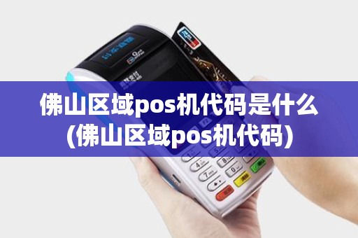 佛山区域pos机代码是什么(佛山区域pos机代码)