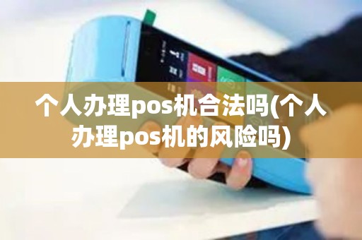 个人办理pos机合法吗(个人办理pos机的风险吗)