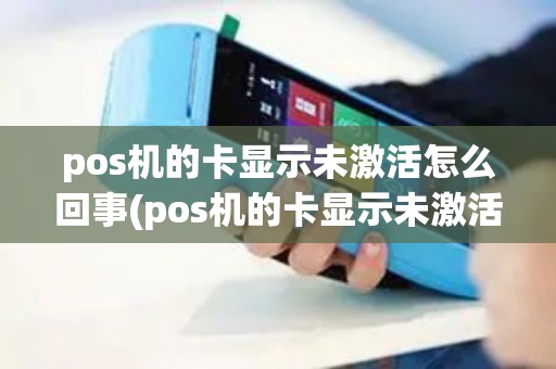 pos机的卡显示未激活怎么回事(pos机的卡显示未激活)