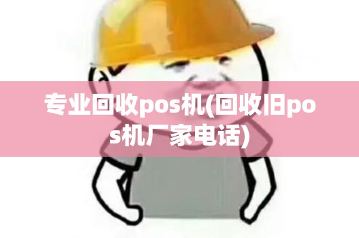 专业回收pos机(回收旧pos机厂家电话)