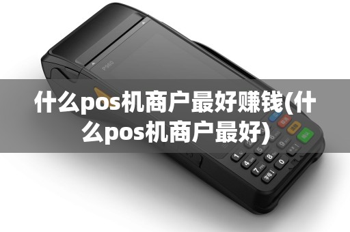 什么pos机商户最好赚钱(什么pos机商户最好)