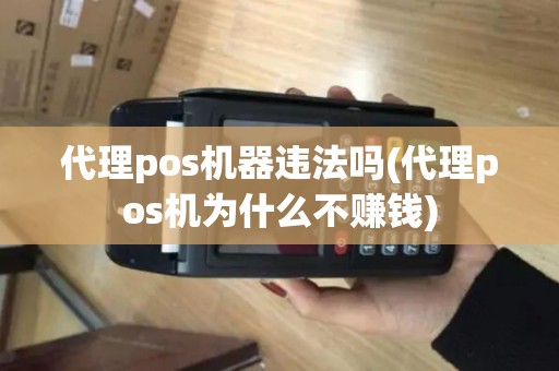 代理pos机器违法吗(代理pos机为什么不赚钱)