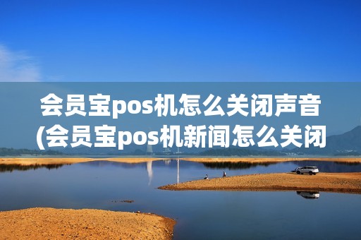 会员宝pos机怎么关闭声音(会员宝pos机新闻怎么关闭)
