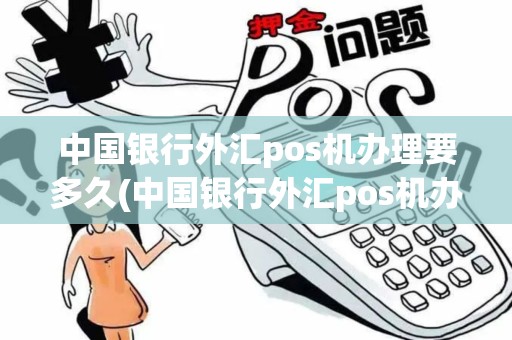 中国银行外汇pos机办理要多久(中国银行外汇pos机办理)