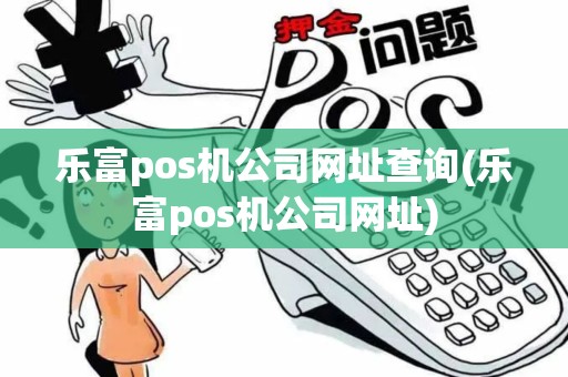 乐富pos机公司网址查询(乐富pos机公司网址)