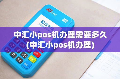 中汇小pos机办理需要多久(中汇小pos机办理)