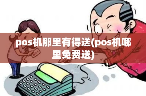 pos机那里有得送(pos机哪里免费送)