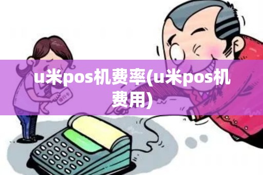u米pos机费率(u米pos机费用)