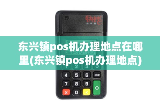 东兴镇pos机办理地点在哪里(东兴镇pos机办理地点)