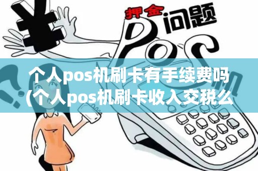 个人pos机刷卡有手续费吗(个人pos机刷卡收入交税么)