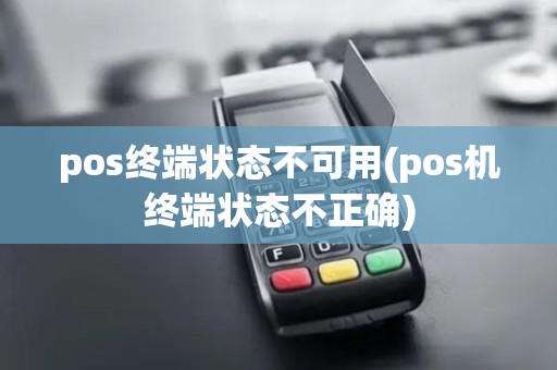 pos终端状态不可用(pos机终端状态不正确)