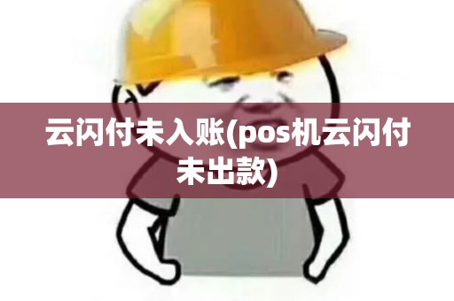 云闪付未入账(pos机云闪付未出款)