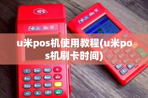 u米pos机使用教程(u米pos机刷卡时间)