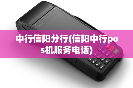 中行信阳分行(信阳中行pos机服务电话)