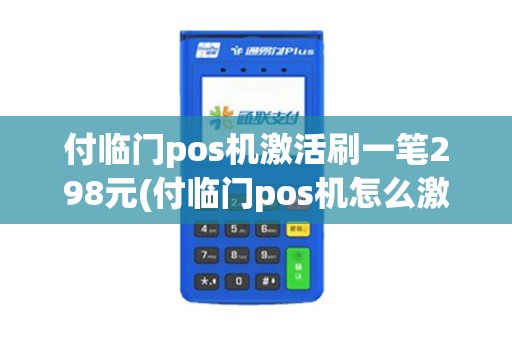 付临门pos机激活刷一笔298元(付临门pos机怎么激活pos)