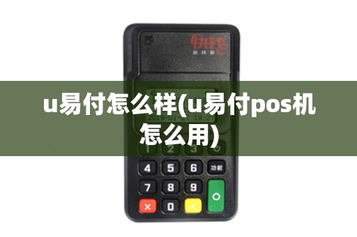u易付怎么样(u易付pos机怎么用)