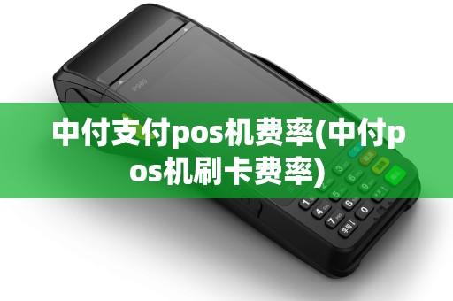 中付支付pos机费率(中付pos机刷卡费率)