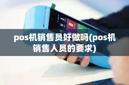 pos机销售员好做吗(pos机销售人员的要求)
