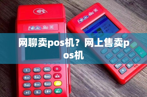 网聊卖pos机？网上售卖pos机