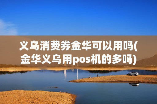 义乌消费券金华可以用吗(金华义乌用pos机的多吗)
