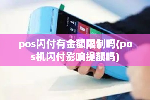 pos闪付有金额限制吗(pos机闪付影响提额吗)