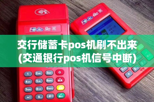 交行储蓄卡pos机刷不出来(交通银行pos机信号中断)
