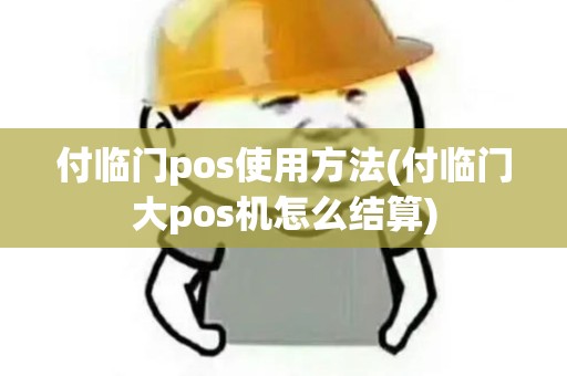 付临门pos使用方法(付临门大pos机怎么结算)
