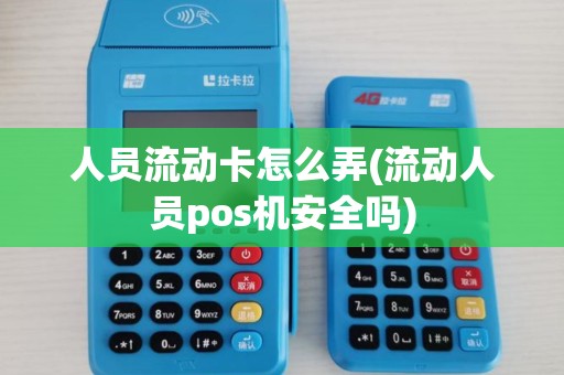 人员流动卡怎么弄(流动人员pos机安全吗)