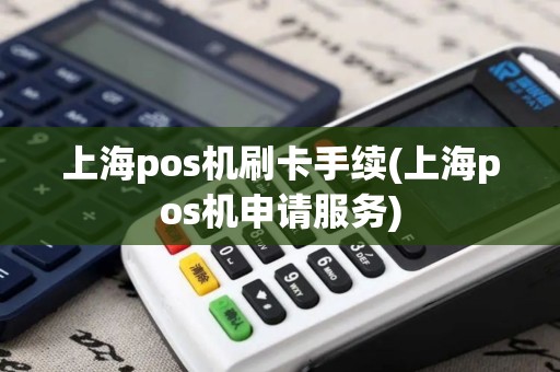 上海pos机刷卡手续(上海pos机申请服务)