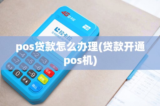 pos贷款怎么办理(贷款开通pos机)