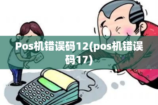 Pos机错误码12(pos机错误码17)