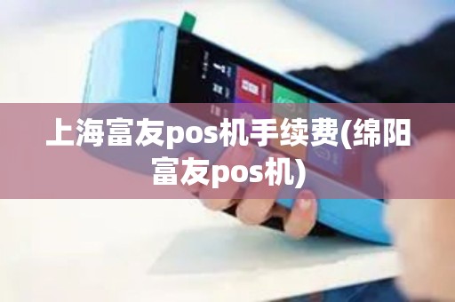 上海富友pos机手续费(绵阳富友pos机)