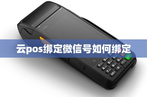 云pos绑定微信号如何绑定