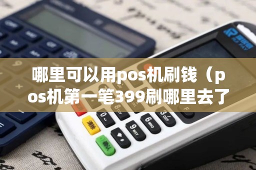 哪里可以用pos机刷钱（pos机第一笔399刷哪里去了）