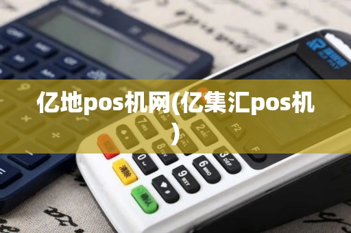 亿地pos机网(亿集汇pos机)