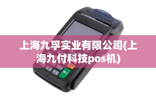 上海九孚实业有限公司(上海九付科技pos机)