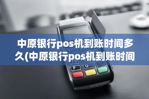 中原银行pos机到账时间多久(中原银行pos机到账时间)