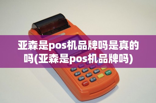 亚森是pos机品牌吗是真的吗(亚森是pos机品牌吗)