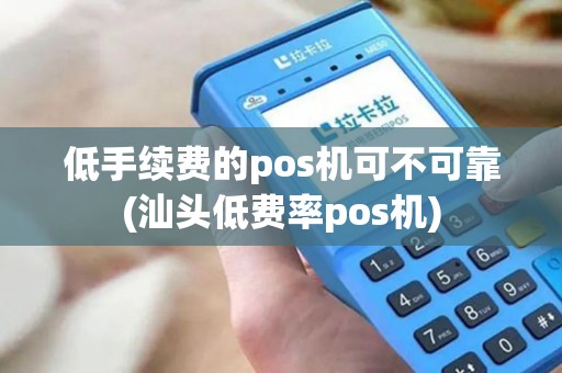 低手续费的pos机可不可靠(汕头低费率pos机)