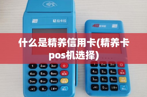 什么是精养信用卡(精养卡pos机选择)